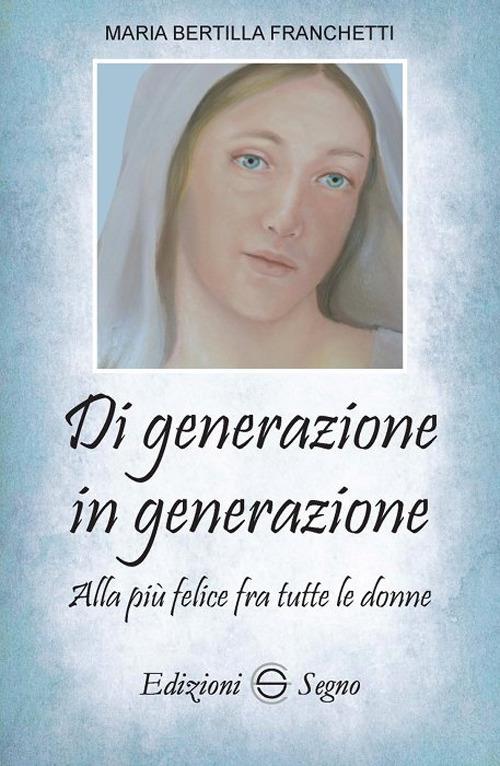 Di generazione in generazione. Alla più felice fra tutte le donne - Maria Bertilla Franchetti - copertina