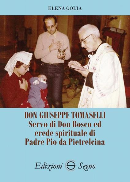 Don Giuseppe Tomaselli. Servo di don Bosco ed erede spirituale di padre Pio da Pietrelcina - Elena Golia - copertina