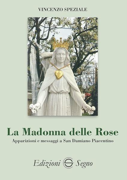 La Madonna delle Rose. Apparizioni e messaggi a San Damiano Piacentino - Vincenzo Speziale - copertina
