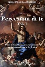 Percezione di te. Diario testimonianza di un vero incontro tra un'anima eletta e la Ss. Trinità. Vol. 1