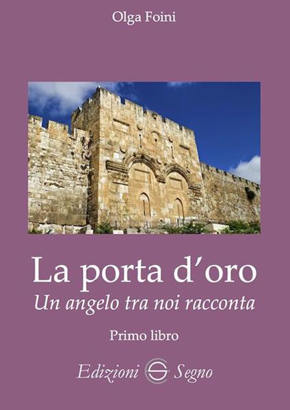 La porta d'oro. Un angelo tra noi racconta. Verità dettate da Gabriele Arcangelo ad Olga Foini - Olga Foini - copertina