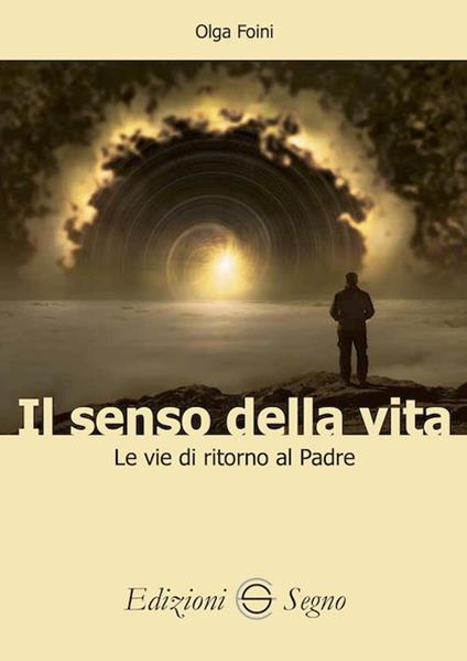 Il senso della vita. Le vie di ritorno al Padre - Olga Foini - copertina