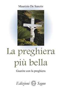 Libro La preghiera più bella. Guarire con la preghiera Maurizio De Sanctis