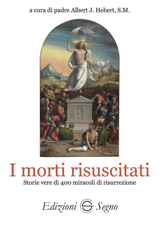 I morti risuscitati. Storie vere di 400 miracoli di risurrezione - Albert J. Hebert - copertina