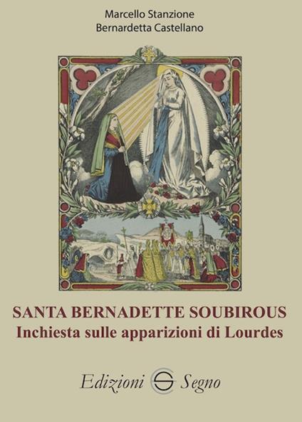 Santa Bernadette Soubirous. Inchiesta sulle apparizioni di Lourdes - Marcello Stanzione,Bernadetta Castellano - copertina