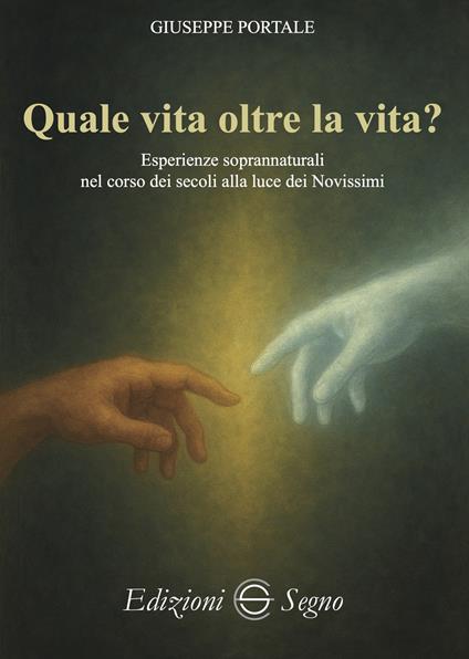Quale vita oltre la vita? Esperienze soprannaturali nel corso dei secoli alla luce dei Novissimi - Giuseppe Portale - copertina
