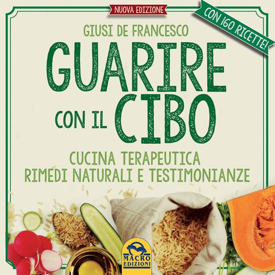 Guarire con il cibo. Cucina terapeutica, rimedi naturali e testimonianze - Giusi De Francesco - copertina