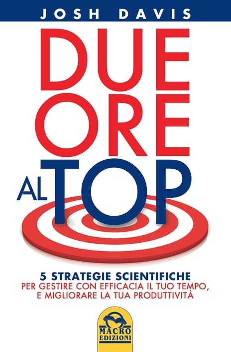 Due ore al top. 5 strategie scientifiche per gestire con efficacia il tuo tempo, e migliorare la tua produttività - Josh Davis - copertina
