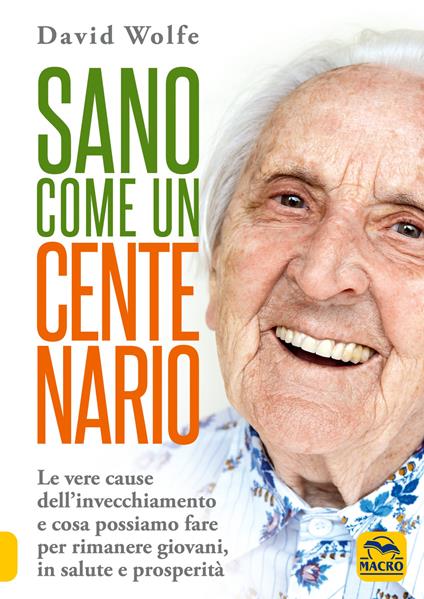 Sano come un centenario. Le vere cause dell'invecchiamento e cosa possiamo fare per rimanere giovani, in salute e prosperità - David Wolfe - copertina