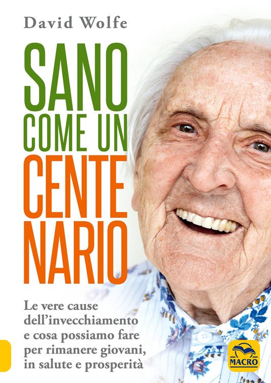 Sano come un centenario. Le vere cause dell'invecchiamento e cosa possiamo fare per rimanere giovani, in salute e prosperità - David Wolfe - copertina