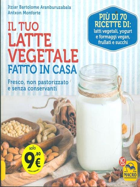 Il tuo latte vegetale fatto in casa. Fresco, non pastorizzato e senza conservanti - Itziar Bartolome Aranburuzabala,Antxon Monforte - copertina