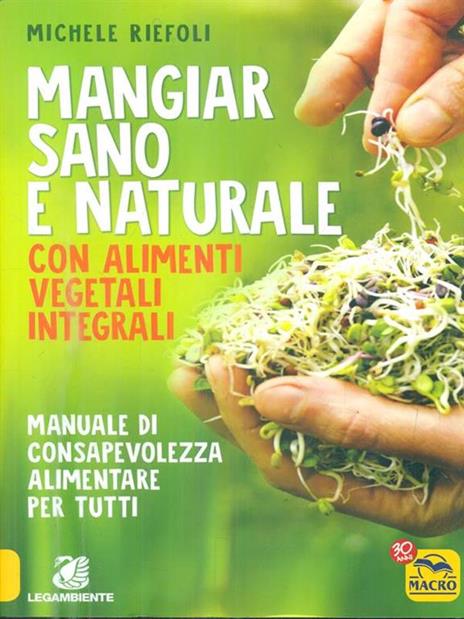 Mangiar sano e naturale con alimenti vegetali e integrali. Manuale di consapevolezza alimentare per tutti - Michele Riefoli - copertina