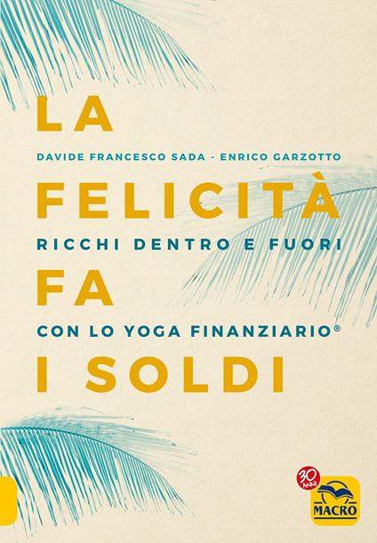 La felicità fa i soldi. Ricchi dentro e fuori con lo yoga finanziario - Enrico Garzotto,Davide Francesco Sada - ebook