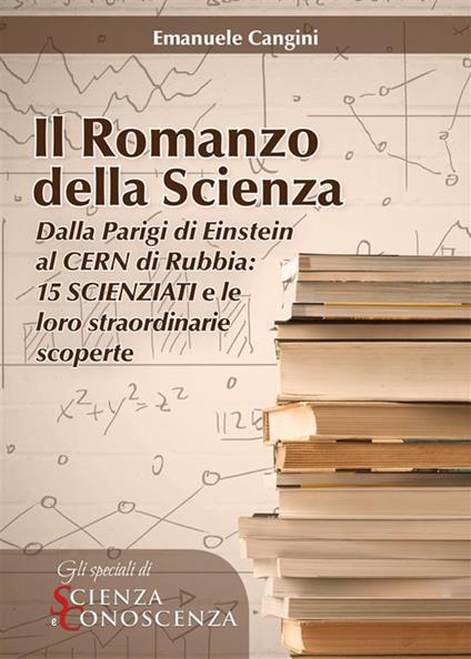 Il Romanzo della Scienza. Dalla Parigi di Einstein al CERN di Rubbia: 15 scienziati e le loro straordinarie scoperte - Cangini Emanuele - ebook