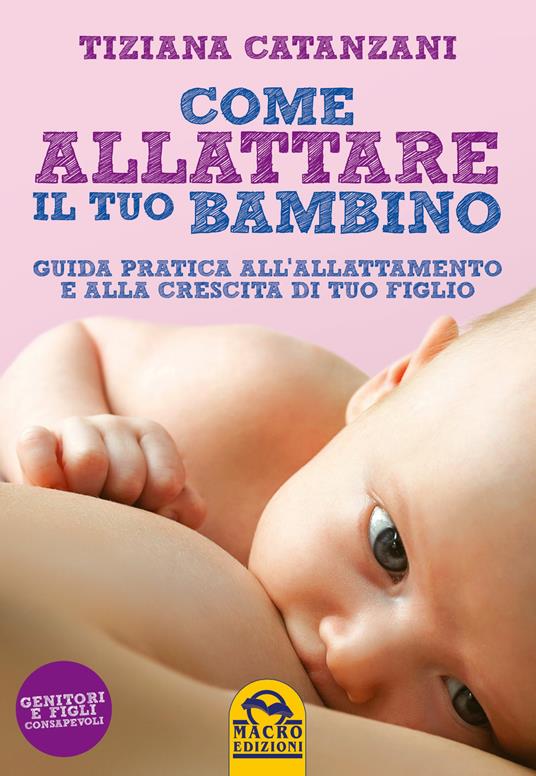 Come allattare il tuo bambino. Guida pratica all'allattamento e alla crescita di tuo figlio - Tiziana Catanzani - copertina
