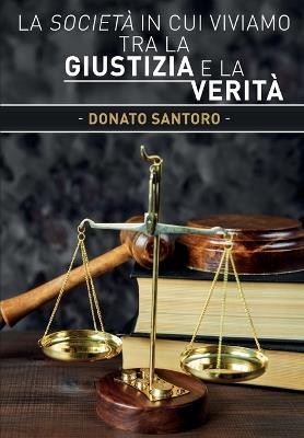 La società in cui viviamo tra la giustizia e la verità - Donato Santoro - copertina