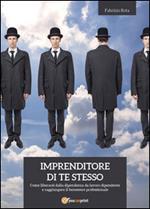 Imprenditore di te stesso: come liberarsi dalla dipendenza da lavoro dipendente e raggiungere il benessere professionale