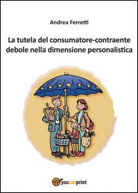 La tutela del consumatore contraente debole nella dimensione personalistica - Andrea Ferretti - copertina