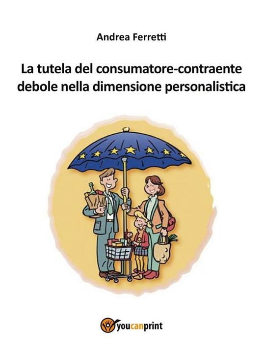 La tutela del consumatore contraente debole nella dimensione personalistica - Andrea Ferretti - ebook