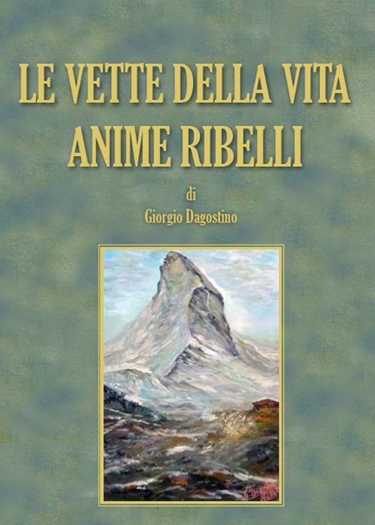 Le vette della vita. Anime ribelli - Giorgio Dagostino - copertina