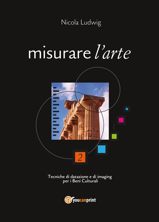 Misurare l'arte. Tecniche di datazione e di imaging per i beni culturali - Nicola Ludwig - copertina