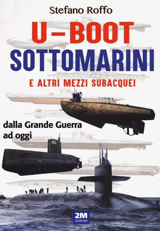 U-boot sottomarini e altri mezzi subacquei dalla Grande Guerra ad oggi. Ediz. a colori - Stefano Roffo - copertina