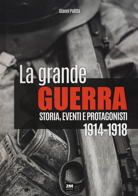 La grande guerra. Storia, eventi e protagonisti (1914-1918) - Gianni Palitta - copertina