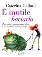 È inutile baciarlo. Il tuo rospo è sposato con un'altra e non diventerà mai un principe