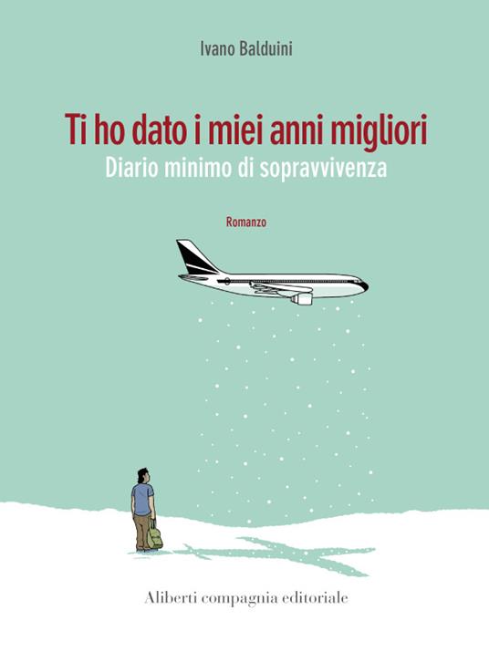 Ti ho dato i miei anni migliori. Diario minimo di sopravvivenza - Ivano Balduini - ebook