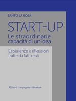 Start-up. Le straordinarie capacità di un'idea. Esperienze e riflessioni tratte da fatti reali
