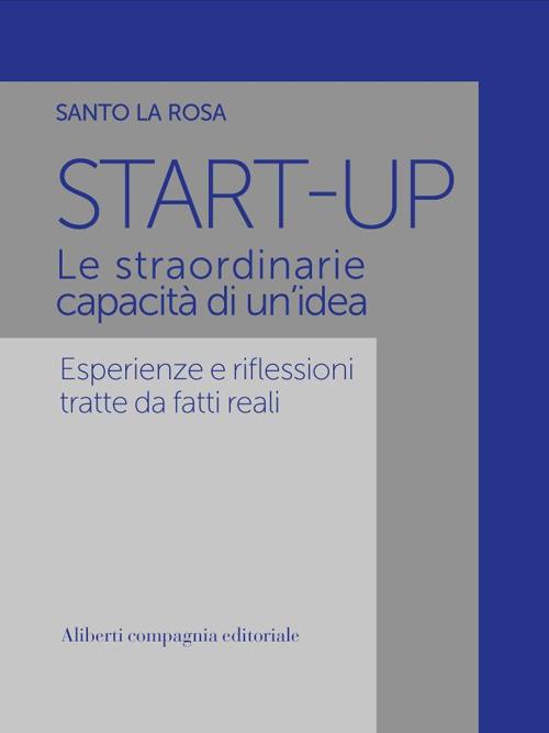 Start-up. Le straordinarie capacità di un'idea. Esperienze e riflessioni tratte da fatti reali - Santo La Rosa - ebook