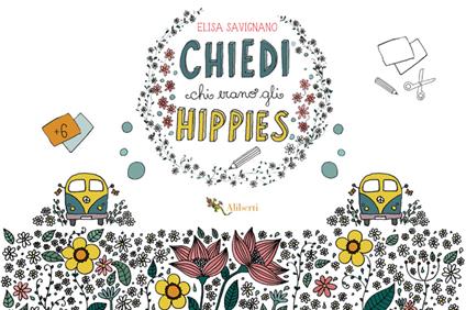 Chiedi chi erano gli hippies. Ediz. illustrata - Elisa Savignano - copertina