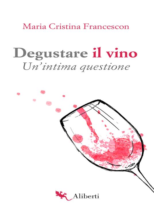 Degustare il vino. Un'intima questione - Maria Cristina Francescon - ebook