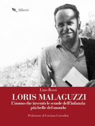Loris Malaguzzi. L'uomo che inventò le scuole dell'infanzia più belle del mondo