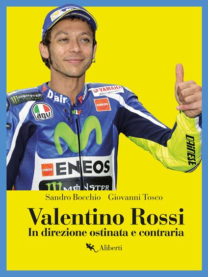Valentino Rossi. In direzione ostinata e contraria - Sandro Bocchio,Giovanni Tosco - ebook