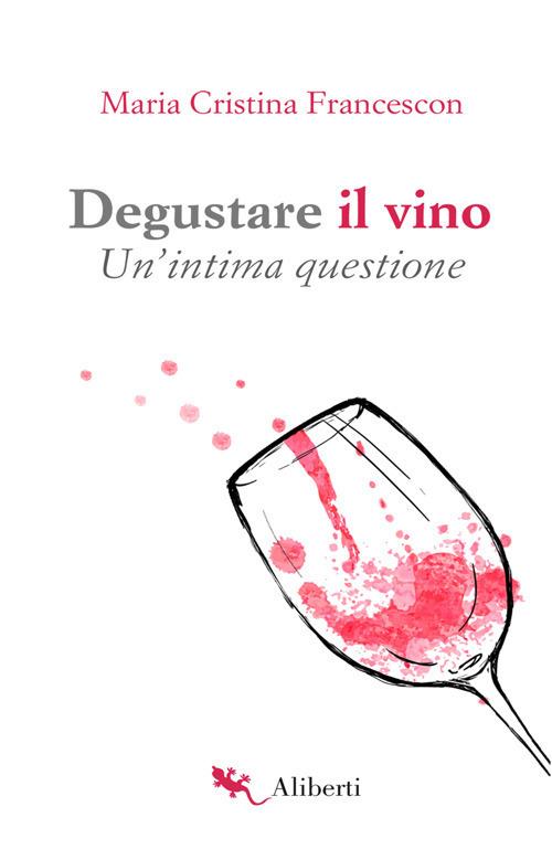 Degustare il vino. Un'intima questione - Maria Cristina Francescon - copertina