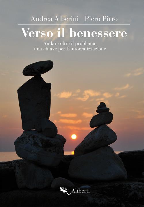 Verso il benessere. Andare oltre il problema: una chiave per l'autorealizzazione - Andrea Alberini,Piero Pirro - copertina