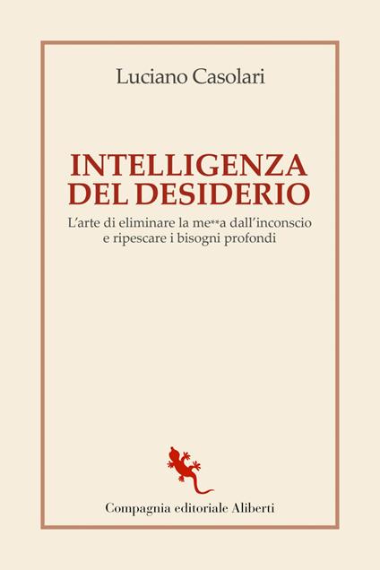 Intelligenza del desiderio. L'arte di eliminare la me**a dall'inconscio e ripescare i bisogni profondi - Luciano Casolari - ebook