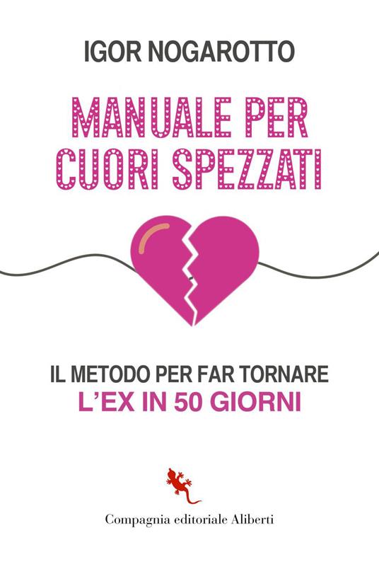 Manuale per cuori spezzati. Il metodo per far tornare l'ex in 50 giorni - Igor Nogarotto - ebook