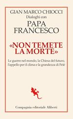 «Non temete la morte». Dialoghi con papa Francesco. Le guerre nel mondo, la Chiesa del futuro, l’appello per il clima e la grandezza di Pelé