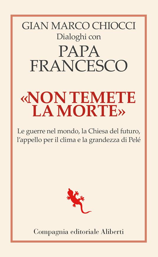 «Non temete la morte». Dialoghi con papa Francesco. Le guerre nel mondo, la Chiesa del futuro, l’appello per il clima e la grandezza di Pelé - Gian Marco Chiocci,Francesco (Jorge Mario Bergoglio) - copertina