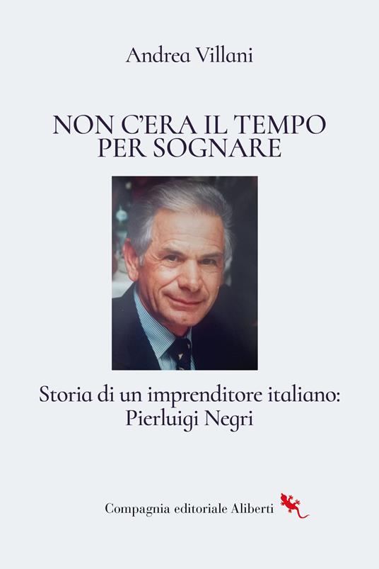 Non c'era il tempo per sognare. Storia di un imprenditore italiano: Pierluigi Negri - Andrea Villani - copertina