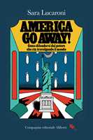 Libro America, go away! Come difendersi dal potere che sta travolgendo il mondo Sara Lucaroni