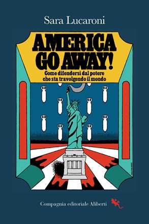 Libro America, go away! Come difendersi dal potere che sta travolgendo il mondo Sara Lucaroni