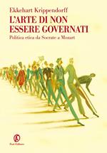 L' arte di non essere governati. Politica etica da Socrate a Mozart