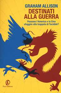 Libro Destinati alla guerra. Possono l'America e la Cina sfuggire alla trappola di Tucidide? Graham Allison