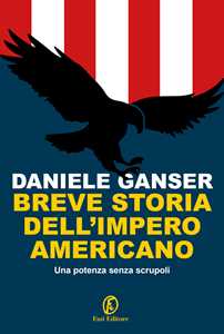 Libro Breve storia dell'impero americano. Una potenza senza scrupoli Daniele Ganser