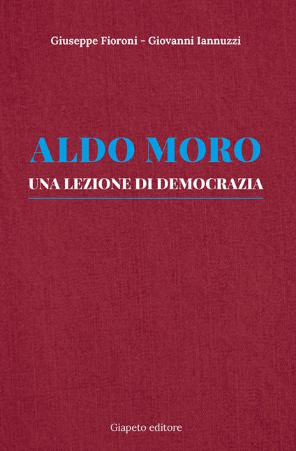 Aldo Moro. Una lezione di democrazia - Giuseppe Fioroni,Giovanni Iannuzzi - copertina