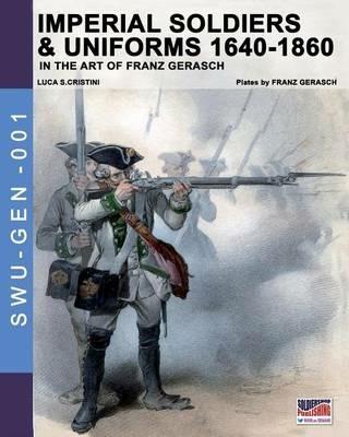 Imperial soldiers & uniform (1640-1860). In the art of Franz Gerasch - Luca S. Cristini - copertina