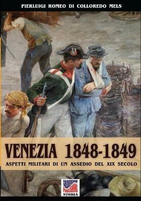 Venezia 1848-1849. Aspetti militari di un assedio nel XIX secolo - Pierluigi Romeo Di Colloredo Mels - copertina